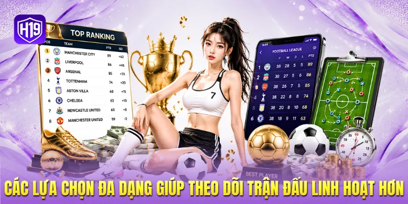 Các lựa chọn đa dạng giúp theo dõi trận đấu linh hoạt hơn Các lựa chọn đa dạng giúp theo dõi trận đấu linh hoạt hơn