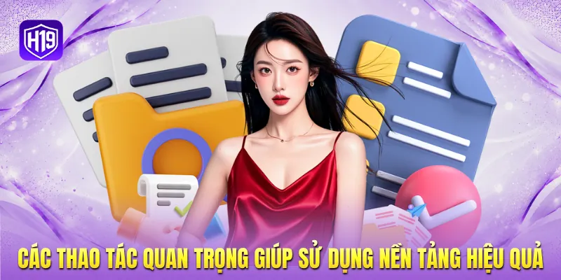 Các thao tác quan trọng giúp sử dụng nền tảng hiệu quả