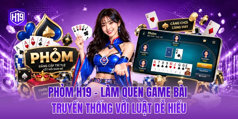 Phỏm H19 - Làm quen game bài truyền thống với luật dễ hiểu