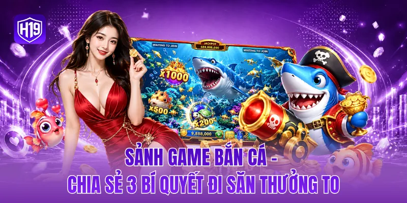 Sảnh game bắn cá - Chia sẻ 3 bí quyết đi săn thưởng to