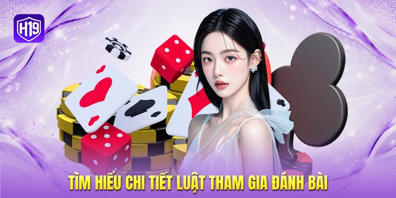 Tìm hiểu chi tiết luật tham gia đánh bài