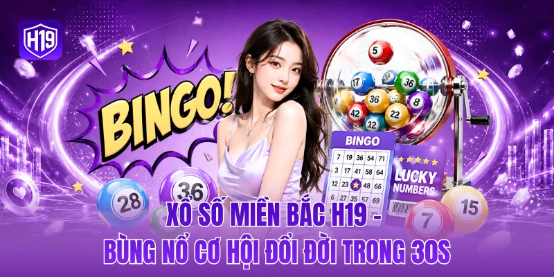 Xổ số miền Bắc H19 - Bùng nổ cơ hội đổi đời trong 30s
